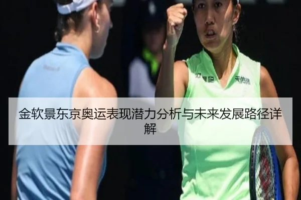 金软景东京奥运表现潜力分析与未来发展路径详解