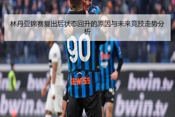 林丹亚锦赛复出后状态回升的原因与未来竞技走势分析