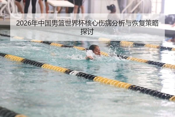 2026年中国男篮世界杯核心伤病分析与恢复策略探讨