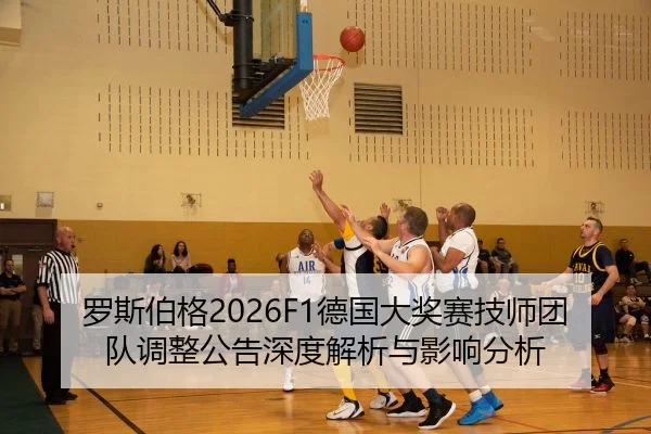 罗斯伯格2026F1德国大奖赛技师团队调整公告深度解析与影响分析