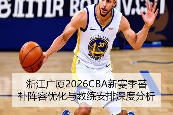 浙江广厦2026CBA新赛季替补阵容优化与教练安排深度分析